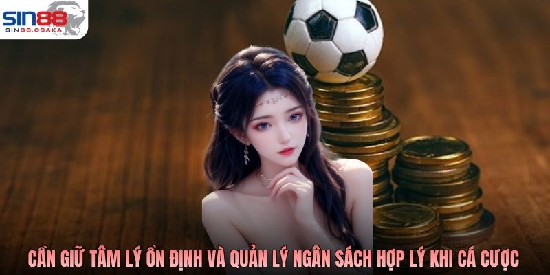Người chơi cần giữ tâm lý ổn định và quản lý ngân sách hợp lý khi cá cược