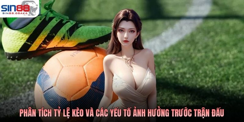 Phân tích tỷ lệ kèo và các yếu tố ảnh hưởng trước trận đấu